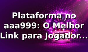 Plataforma no aaa999: O Melhor Link para Jogadores Online