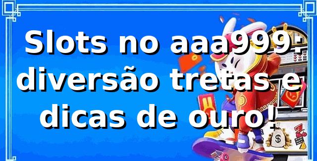🎰 Slots no aaa999: diversão, tretas e dicas de ouro! 1 🎰 Slots no aaa999: diversão, tretas e dicas de ouro!
